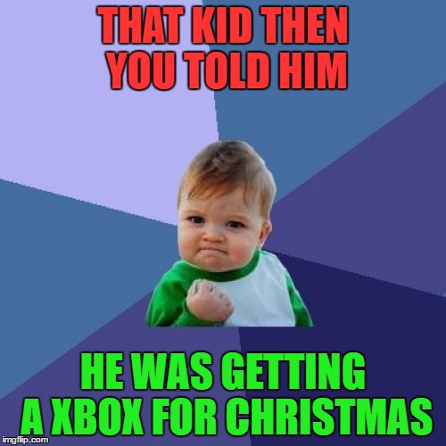 Success Kid | THAT KID THEN YOU TOLD HIM; HE WAS GETTING A XBOX FOR CHRISTMAS | image tagged in memes,success kid | made w/ Imgflip meme maker