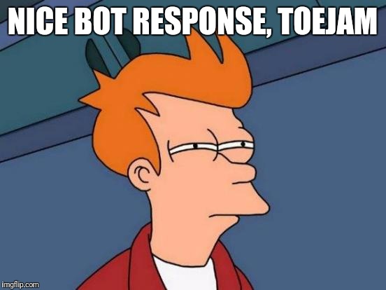 Futurama Fry Meme | NICE BOT RESPONSE, TOEJAM | image tagged in memes,futurama fry | made w/ Imgflip meme maker