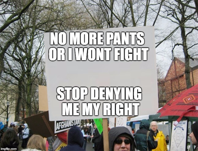 Blank protest sign | NO MORE PANTS OR I WONT FIGHT; STOP DENYING ME MY RIGHT | image tagged in blank protest sign | made w/ Imgflip meme maker