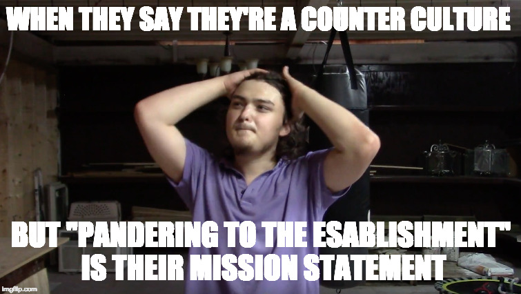 WHEN THEY SAY THEY'RE A COUNTER CULTURE; BUT "PANDERING TO THE ESABLISHMENT" IS THEIR MISSION STATEMENT | made w/ Imgflip meme maker