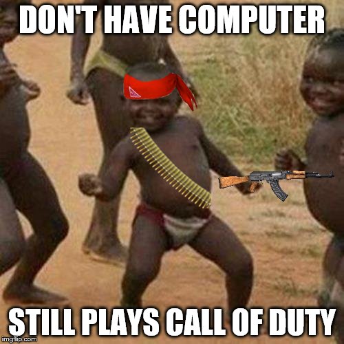 Third World Success Kid Meme | DON'T HAVE COMPUTER; STILL PLAYS CALL OF DUTY | image tagged in memes,third world success kid | made w/ Imgflip meme maker