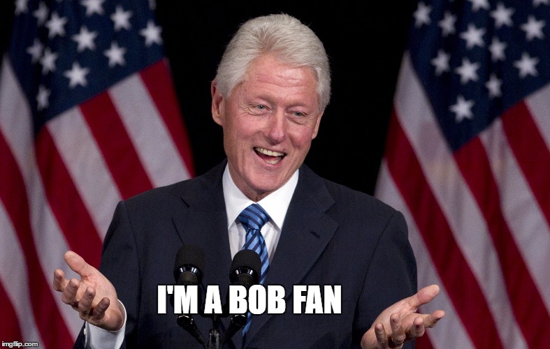 Bill Clinton  | I'M A BOB FAN | image tagged in bill clinton | made w/ Imgflip meme maker