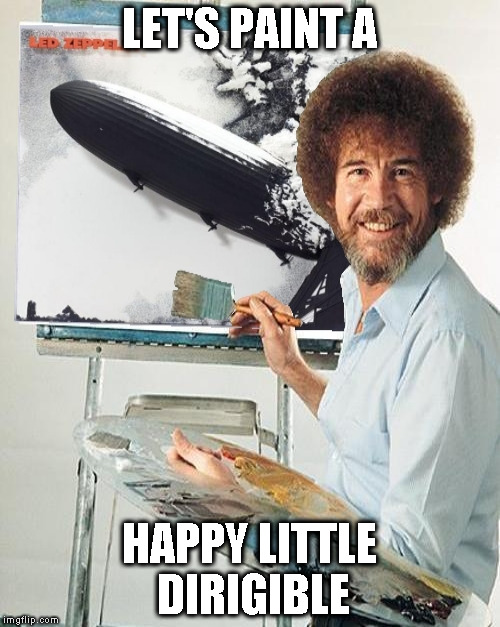 Bob Ross Week - April 3-9 A Lafonso Event | LET'S PAINT A; HAPPY LITTLE DIRIGIBLE | image tagged in memes,bob ross,bob ross week,lafonso,led zeppelin | made w/ Imgflip meme maker