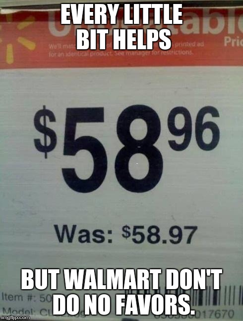 Walmart | EVERY LITTLE BIT HELPS; BUT WALMART DON'T DO NO FAVORS. | image tagged in walmart | made w/ Imgflip meme maker