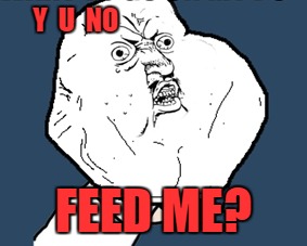 Y U NO Plus Size? | Y  U  NO; FEED ME? | image tagged in y u no,lynch1979,thanks to socrates for the inspiration for this | made w/ Imgflip meme maker