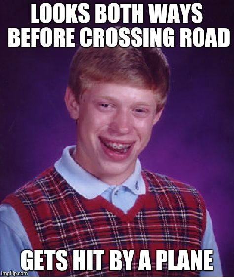 Bad Luck Brian | LOOKS BOTH WAYS BEFORE CROSSING ROAD; GETS HIT BY A PLANE | image tagged in memes,bad luck brian | made w/ Imgflip meme maker