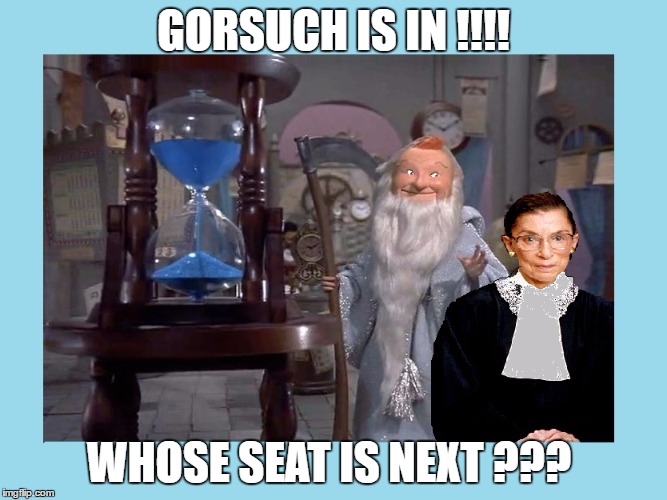 GINSBERG'S TIME IS NUMBERED | GORSUCH IS IN !!!! WHOSE SEAT IS NEXT ??? | image tagged in ginsberg's time is numbered | made w/ Imgflip meme maker