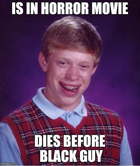 Don't call me racist...  | IS IN HORROR MOVIE; DIES BEFORE BLACK GUY | image tagged in memes,bad luck brian | made w/ Imgflip meme maker