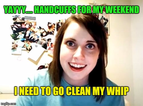 YAYYY.... HANDCUFFS FOR MY WEEKEND I NEED TO GO CLEAN MY WHIP | made w/ Imgflip meme maker