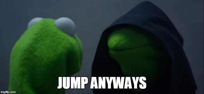 Evil Kermit Meme | JUMP ANYWAYS | image tagged in evil kermit | made w/ Imgflip meme maker