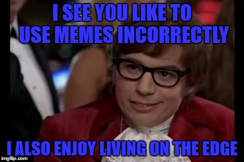 I Too Like To Live Dangerously Meme | I SEE YOU LIKE TO USE MEMES INCORRECTLY; I ALSO ENJOY LIVING ON THE EDGE | image tagged in memes,i too like to live dangerously | made w/ Imgflip meme maker