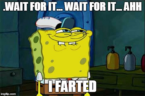 Don't You Squidward | .WAIT FOR IT... WAIT FOR IT... AHH; I FARTED | image tagged in memes,dont you squidward | made w/ Imgflip meme maker