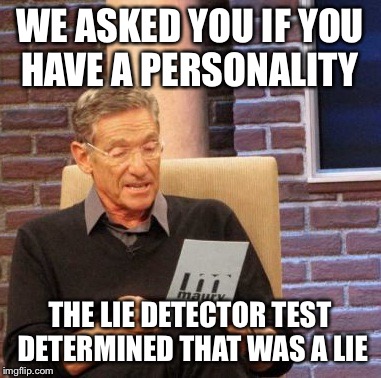 Maury Lie Detector | WE ASKED YOU IF YOU HAVE A PERSONALITY; THE LIE DETECTOR TEST DETERMINED THAT WAS A LIE | image tagged in memes,maury lie detector | made w/ Imgflip meme maker