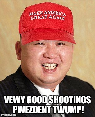 kim jong maga | VEWY GOOD SHOOTINGS PWEZDENT TWUMP! | image tagged in kim jong maga | made w/ Imgflip meme maker