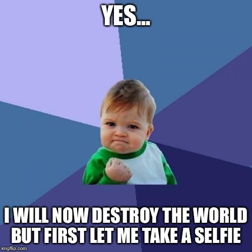Success Kid Meme | YES... I WILL NOW DESTROY THE WORLD BUT FIRST LET ME TAKE A SELFIE | image tagged in memes,success kid | made w/ Imgflip meme maker