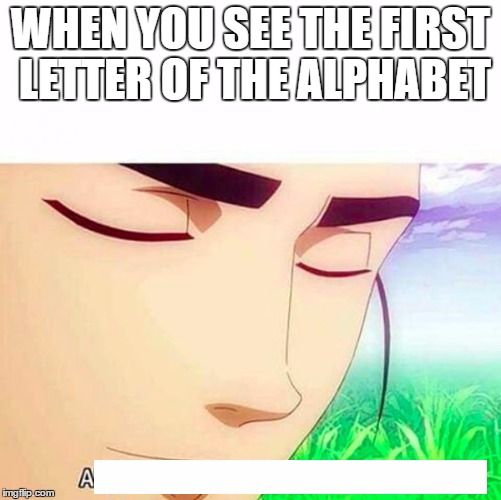 A | WHEN YOU SEE THE FIRST LETTER OF THE ALPHABET | image tagged in alphabet,memes,stupid,ah i see you are a man of culture as well | made w/ Imgflip meme maker