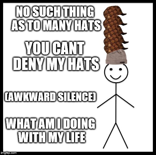 Be Like Bill | NO SUCH THING AS TO MANY HATS; YOU CANT DENY MY HATS; (AWKWARD SILENCE); WHAT AM I DOING WITH MY LIFE | image tagged in memes,be like bill,scumbag | made w/ Imgflip meme maker