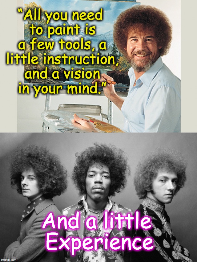 Bob Ross is 'Experienced' | “All you need to paint is a few tools, a little instruction, and a vision in your mind.”; And a little Experience | image tagged in jimi hendrix,experience,bob ross week | made w/ Imgflip meme maker
