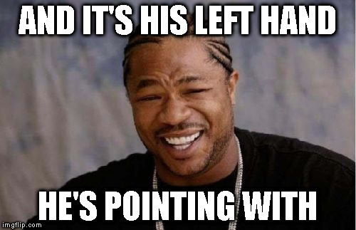 Yo Dawg Heard You Meme | AND IT'S HIS LEFT HAND HE'S POINTING WITH | image tagged in memes,yo dawg heard you | made w/ Imgflip meme maker