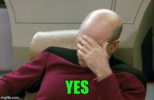 Captain Picard Facepalm Meme | YES | image tagged in memes,captain picard facepalm | made w/ Imgflip meme maker