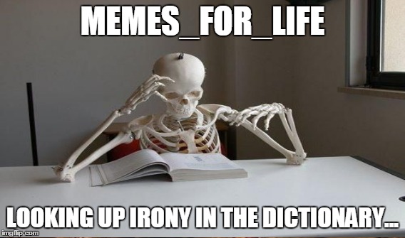 MEMES_FOR_LIFE LOOKING UP IRONY IN THE DICTIONARY... | made w/ Imgflip meme maker