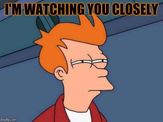 Futurama Fry Meme | I'M WATCHING YOU CLOSELY | image tagged in memes,futurama fry | made w/ Imgflip meme maker