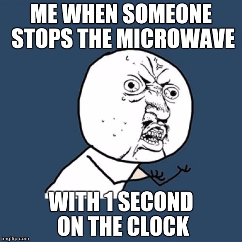 Y U No Meme | ME WHEN SOMEONE STOPS THE MICROWAVE; WITH 1 SECOND ON THE CLOCK | image tagged in memes,y u no | made w/ Imgflip meme maker