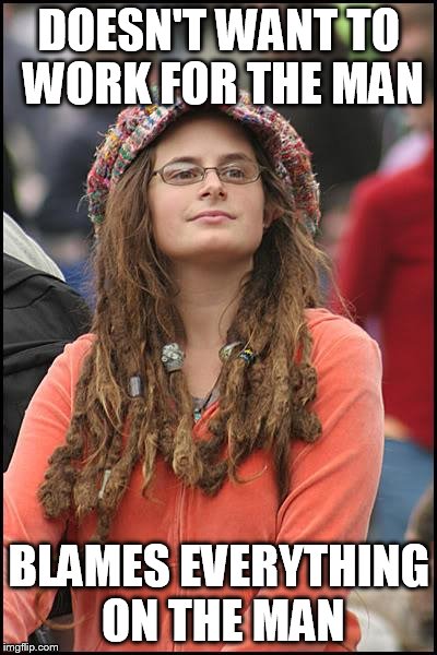College Liberal | DOESN'T WANT TO WORK FOR THE MAN; BLAMES EVERYTHING ON THE MAN | image tagged in memes,college liberal | made w/ Imgflip meme maker