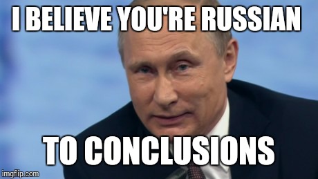 putin | I BELIEVE YOU'RE RUSSIAN TO CONCLUSIONS | image tagged in putin | made w/ Imgflip meme maker