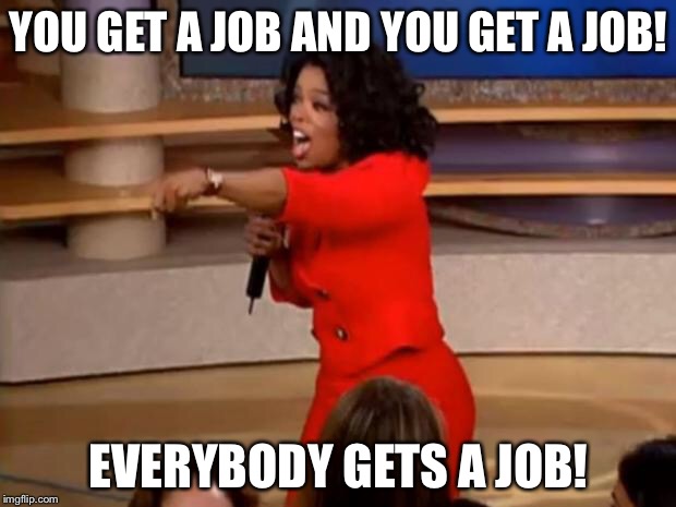Oprah - you get a car | YOU GET A JOB AND YOU GET A JOB! EVERYBODY GETS A JOB! | image tagged in oprah - you get a car | made w/ Imgflip meme maker