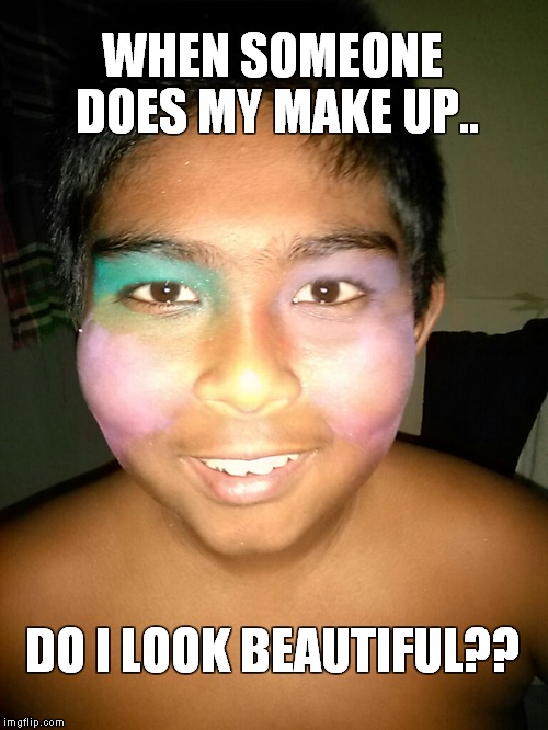 WHEN SOMEONE DOES MY MAKE UP.. DO I LOOK BEAUTIFUL?? | image tagged in the face | made w/ Imgflip meme maker