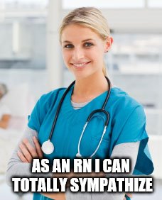 AS AN RN I CAN TOTALLY SYMPATHIZE | made w/ Imgflip meme maker