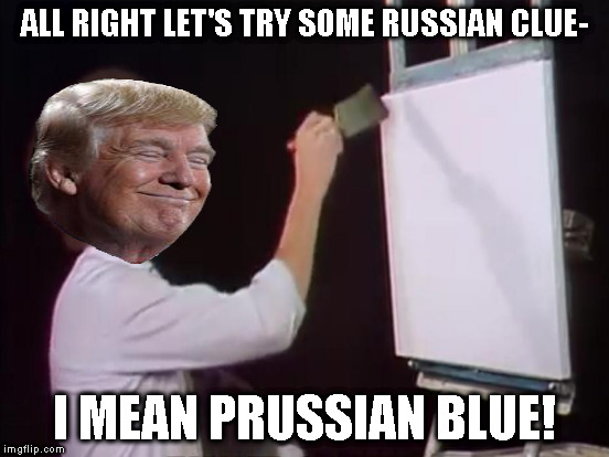 ALL RIGHT LET'S TRY SOME RUSSIAN CLUE- I MEAN PRUSSIAN BLUE! | made w/ Imgflip meme maker