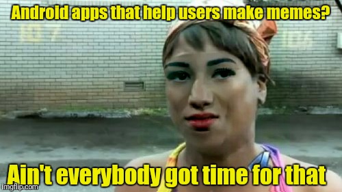 Ain't Nobody Got Time For That Meme | Android apps that help users make memes? Ain't everybody got time for that | image tagged in memes,aint nobody got time for that,android apps,custom meme | made w/ Imgflip meme maker