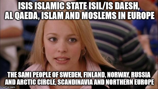 Its Not Going To Happen Meme | ISIS ISLAMIC STATE ISIL/IS DAESH, AL QAEDA, ISLAM AND MOSLEMS IN EUROPE; THE SAMI PEOPLE OF SWEDEN, FINLAND, NORWAY, RUSSIA AND ARCTIC CIRCLE, SCANDINAVIA AND NORTHERN EUROPE | image tagged in memes,its not going to happen | made w/ Imgflip meme maker