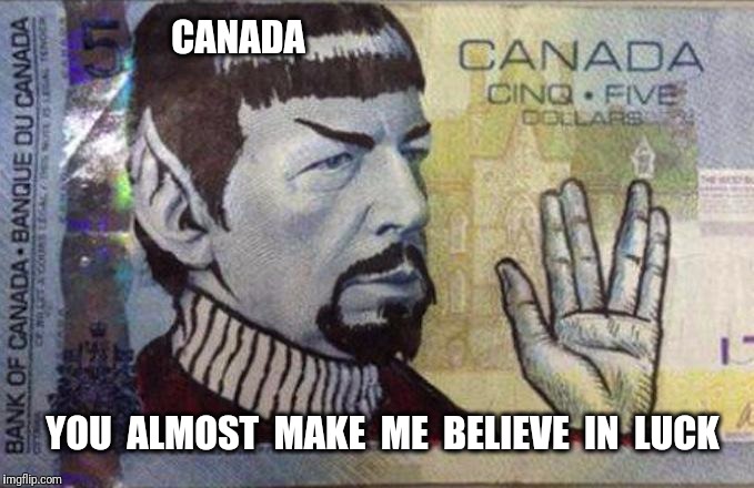 Spock your 5 dollar bill?  Lucky for Spock !! | CANADA; YOU  ALMOST  MAKE  ME  BELIEVE  IN  LUCK | image tagged in spock,canada,meanwhile in canada | made w/ Imgflip meme maker