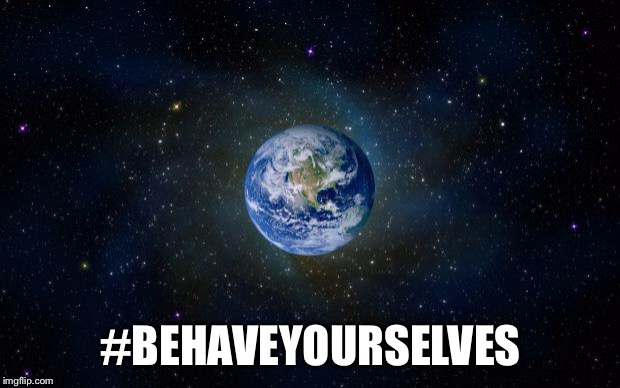 planet earth from space | #BEHAVEYOURSELVES | image tagged in planet earth from space | made w/ Imgflip meme maker