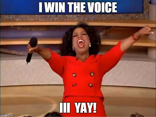 Oprah You Get A | I WIN THE VOICE; III  YAY! | image tagged in memes,oprah you get a | made w/ Imgflip meme maker