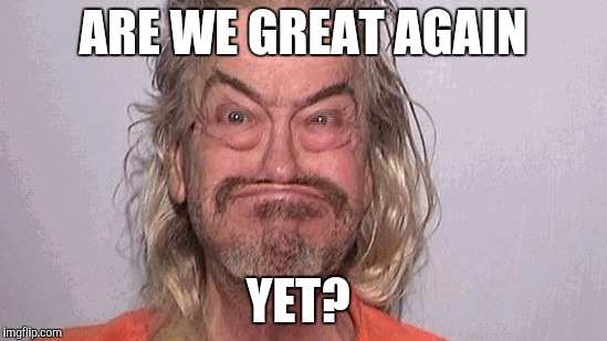 ARE WE GREAT AGAIN; YET? | image tagged in maga | made w/ Imgflip meme maker