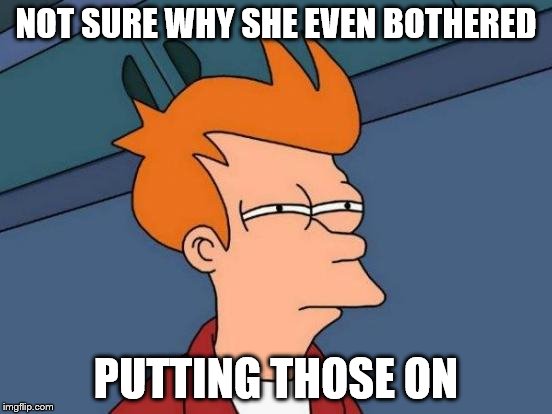 Futurama Fry Meme | NOT SURE WHY SHE EVEN BOTHERED PUTTING THOSE ON | image tagged in memes,futurama fry | made w/ Imgflip meme maker