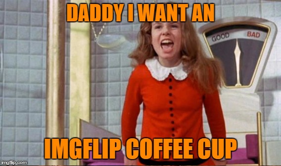 DADDY I WANT AN IMGFLIP COFFEE CUP | made w/ Imgflip meme maker