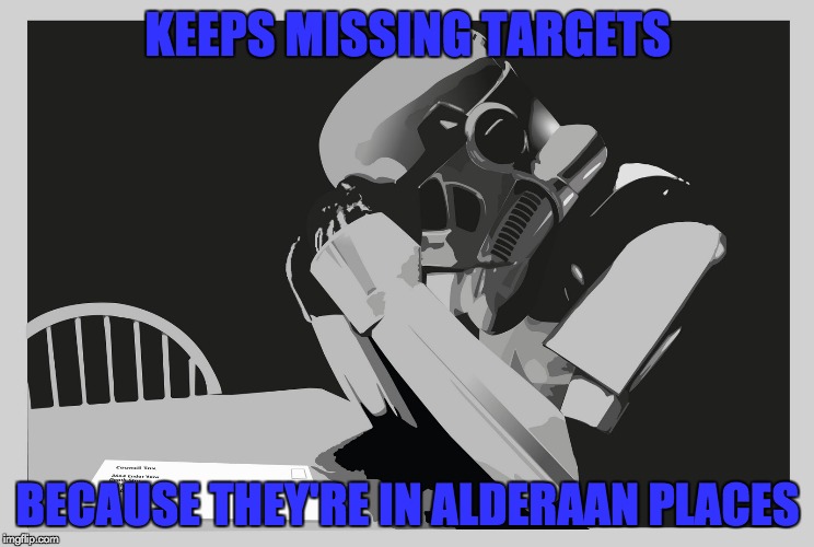 This explains the logic behind a Stormtrooper's bad aim! | KEEPS MISSING TARGETS; BECAUSE THEY'RE IN ALDERAAN PLACES | image tagged in memes,puns,stormtrooper,bad aim,alderaan,star wars | made w/ Imgflip meme maker