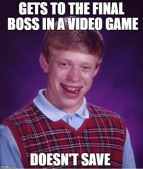 Bad Luck Brian Meme | GETS TO THE FINAL BOSS IN A VIDEO GAME; DOESN'T SAVE | image tagged in memes,bad luck brian | made w/ Imgflip meme maker