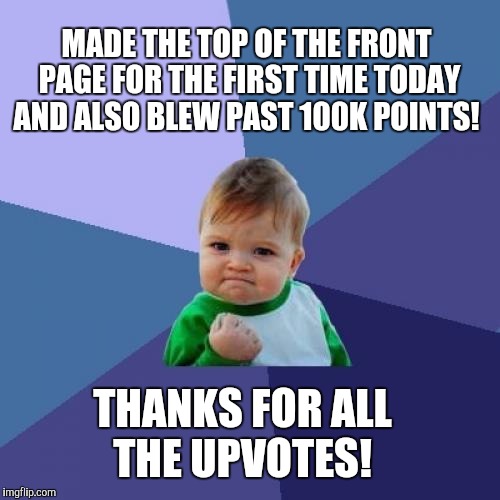 Thanks everyone for all your upvotes and comments!  | MADE THE TOP OF THE FRONT PAGE FOR THE FIRST TIME TODAY AND ALSO BLEW PAST 100K POINTS! THANKS FOR ALL THE UPVOTES! | image tagged in memes,success kid,front page,upvotes,jbmemegeek | made w/ Imgflip meme maker