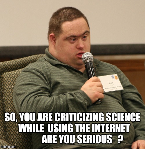 Down Syndrome | SO, YOU ARE CRITICIZING SCIENCE 
WHILE  USING THE INTERNET        


ARE YOU SERIOUS   ? | image tagged in down syndrome | made w/ Imgflip meme maker