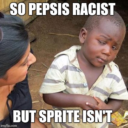 Third World Skeptical Kid Meme | SO PEPSIS RACIST BUT SPRITE ISN'T | image tagged in memes,third world skeptical kid | made w/ Imgflip meme maker