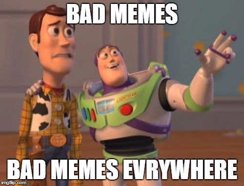X, X Everywhere | BAD MEMES; BAD MEMES EVRYWHERE | image tagged in memes,x x everywhere | made w/ Imgflip meme maker
