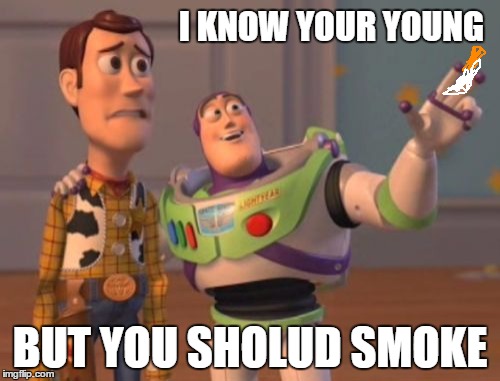 X, X Everywhere | I KNOW YOUR YOUNG; BUT YOU SHOLUD SMOKE | image tagged in memes,x x everywhere | made w/ Imgflip meme maker