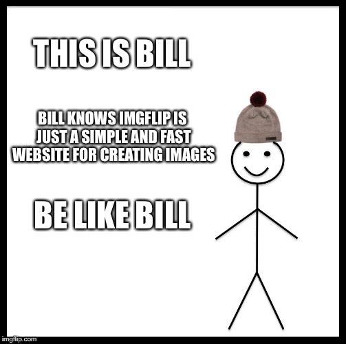 Be Like Bill | THIS IS BILL; BILL KNOWS IMGFLIP IS JUST A SIMPLE AND FAST WEBSITE FOR CREATING IMAGES; BE LIKE BILL | image tagged in memes,be like bill | made w/ Imgflip meme maker