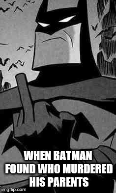 Batman |  WHEN BATMAN FOUND WHO MURDERED HIS PARENTS | image tagged in batman | made w/ Imgflip meme maker